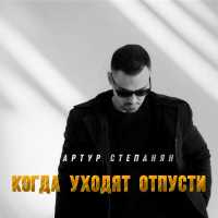 Артур Степанян - Когда уходят, отпусти