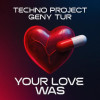 Techno Project, Geny Tur - Your Love Was