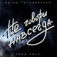 Тема Люкс,Артем Татищевский - Не говори навсегда