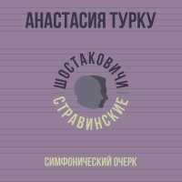 Анастасия Турку, Шостаковичи и Стравинские - Симфонический очерк